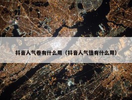 抖音人气卷有什么用（抖音人气值有什么用）