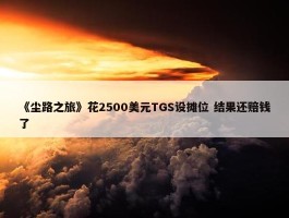 《尘路之旅》花2500美元TGS设摊位 结果还赔钱了