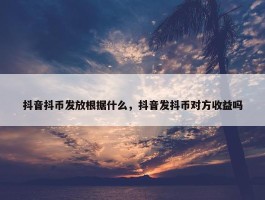 抖音抖币发放根据什么，抖音发抖币对方收益吗