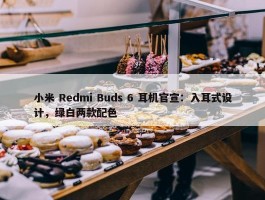 小米 Redmi Buds 6 耳机官宣：入耳式设计，绿白两款配色