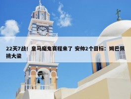 22天7战！皇马魔鬼赛程来了 安帅2个目标：姆巴佩挑大梁