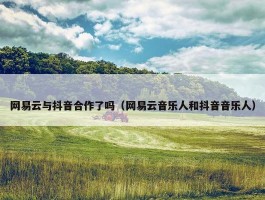 网易云与抖音合作了吗（网易云音乐人和抖音音乐人）