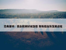 范弗里特：我会照顾好谢泼德 帮助他加快发展进程