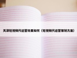 天津短视频代运营效果如何（短视频代运营策划方案）