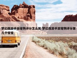 梦幻西游手游宠物评分怎么算 梦幻西游手游宠物评分算几个宝宝