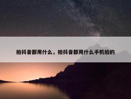 拍抖音都用什么，拍抖音都用什么手机拍的