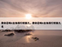 使命召唤8主角排行榜第几，使命召唤8主角排行榜第几名