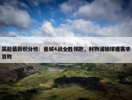 英超最新积分榜：曼城4战全胜领跑，利物浦输球遭赛季首败