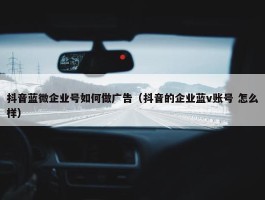 抖音蓝微企业号如何做广告（抖音的企业蓝v账号 怎么样）