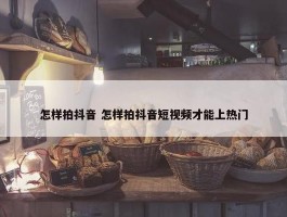 怎样拍抖音 怎样拍抖音短视频才能上热门