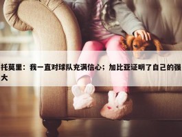 托莫里：我一直对球队充满信心；加比亚证明了自己的强大