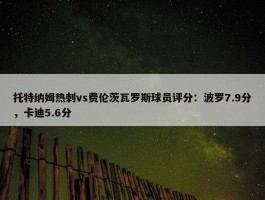 托特纳姆热刺vs费伦茨瓦罗斯球员评分：波罗7.9分，卡迪5.6分