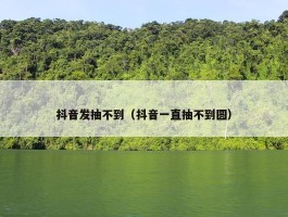 抖音发抽不到（抖音一直抽不到圆）