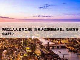 快船21人大名单公布！莱昂纳德带来好消息，哈登直言准备好了