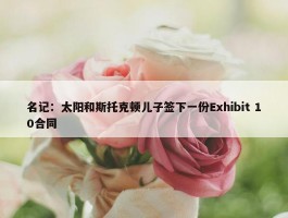 名记：太阳和斯托克顿儿子签下一份Exhibit 10合同