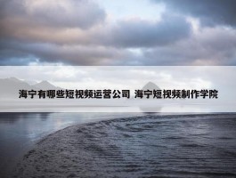 海宁有哪些短视频运营公司 海宁短视频制作学院