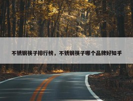 不锈钢筷子排行榜，不锈钢筷子哪个品牌好知乎