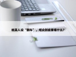 精英人设“翻车”，观众到底要看什么？