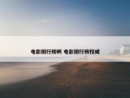 电影排行榜啊 电影排行榜权威