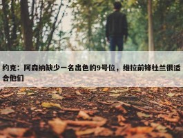 约克：阿森纳缺少一名出色的9号位，维拉前锋杜兰很适合他们