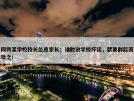 网传某学校校长怂恿家长：谁敢说学校坏话，就要群起而攻之！