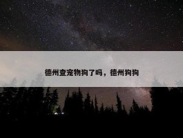 德州查宠物狗了吗，德州狗狗