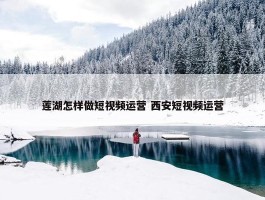 莲湖怎样做短视频运营 西安短视频运营