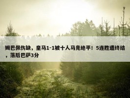 姆巴佩伤缺，皇马1-1被十人马竞绝平！5连胜遭终结，落后巴萨3分