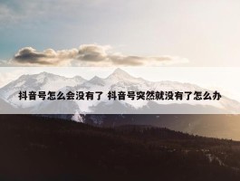 抖音号怎么会没有了 抖音号突然就没有了怎么办