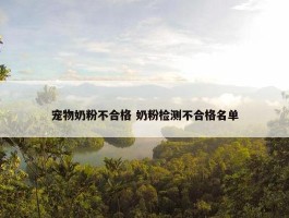 宠物奶粉不合格 奶粉检测不合格名单