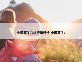 中国赢了几块行排行榜 中国赢了?