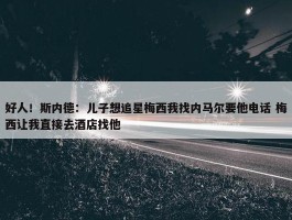 好人！斯内德：儿子想追星梅西我找内马尔要他电话 梅西让我直接去酒店找他