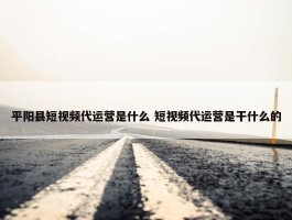 平阳县短视频代运营是什么 短视频代运营是干什么的