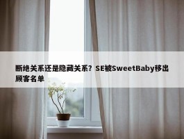 断绝关系还是隐藏关系？SE被SweetBaby移出顾客名单