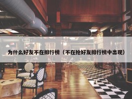 为什么好友不在排行榜（不在抢好友排行榜中出现）