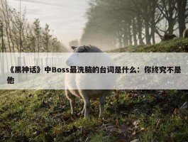 《黑神话》中Boss最洗脑的台词是什么：你终究不是他