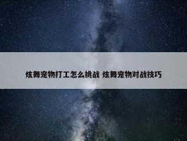 炫舞宠物打工怎么挑战 炫舞宠物对战技巧