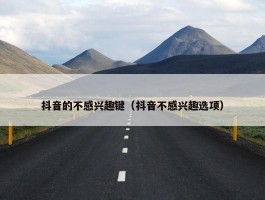 抖音的不感兴趣键（抖音不感兴趣选项）