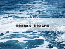 抖音圆怎么找，抖音怎么的圆