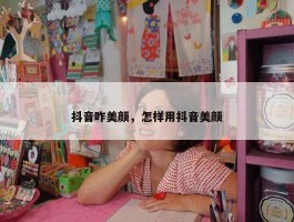 抖音咋美颜，怎样用抖音美颜