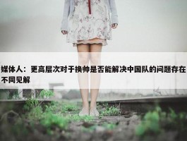 媒体人：更高层次对于换帅是否能解决中国队的问题存在不同见解