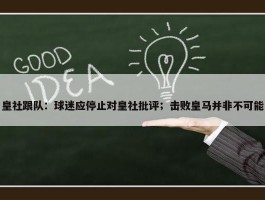 皇社跟队：球迷应停止对皇社批评；击败皇马并非不可能