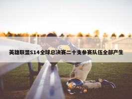 英雄联盟S14全球总决赛二十支参赛队伍全部产生