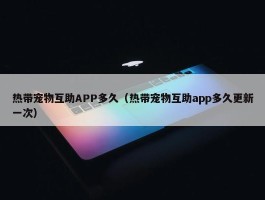 热带宠物互助APP多久（热带宠物互助app多久更新一次）