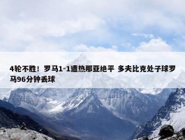 4轮不胜！罗马1-1遭热那亚绝平 多夫比克处子球罗马96分钟丢球