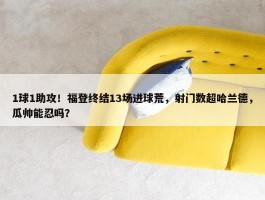 1球1助攻！福登终结13场进球荒，射门数超哈兰德，瓜帅能忍吗？