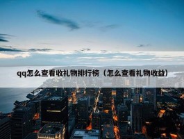 qq怎么查看收礼物排行榜（怎么查看礼物收益）