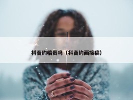 抖音约稿贵吗（抖音约画接稿）