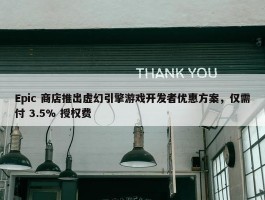 Epic 商店推出虚幻引擎游戏开发者优惠方案，仅需付 3.5% 授权费