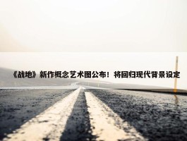 《战地》新作概念艺术图公布！将回归现代背景设定